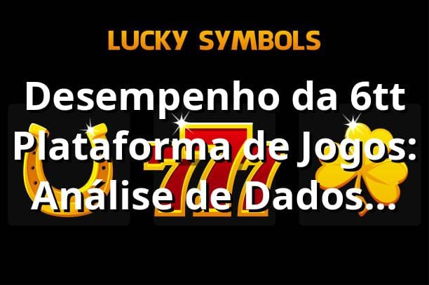 Desempenho da 6tt Plataforma de Jogos: Análise de Dados 2025 📊